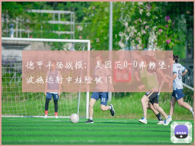 德甲半场战报:美因茨0-0弗赖堡,波施远射中柱险破门