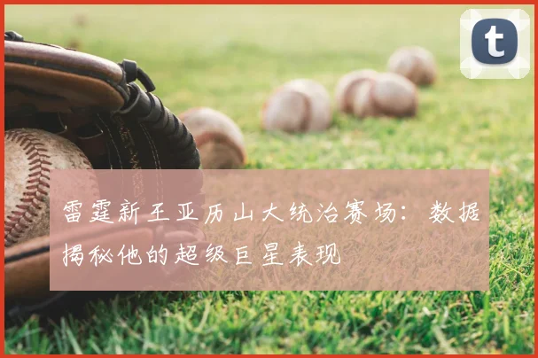 雷霆新王亚历山大统治赛场:数据揭秘他的超级巨星表现