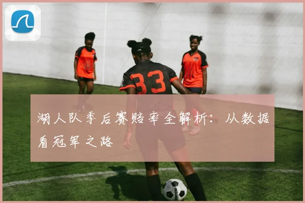 湖人队季后赛赔率全解析：从数据看冠军之路