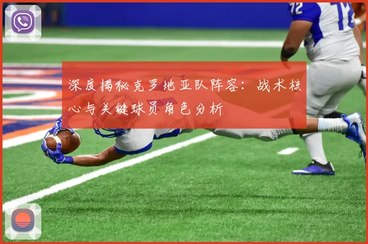 深度揭秘克罗地亚队阵容:战术核心与关键球员角色分析