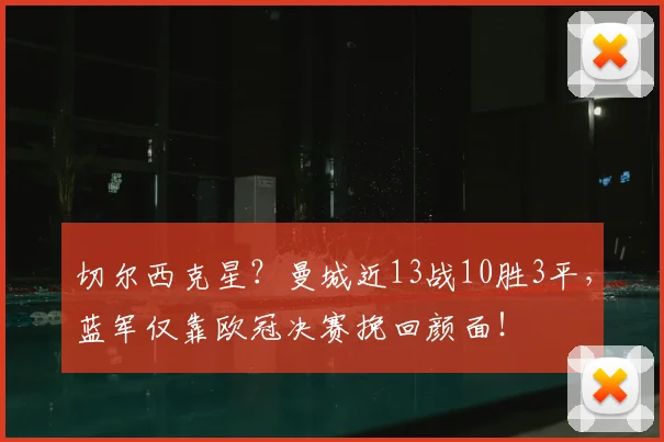 切尔西克星?曼城近13战10胜3平,蓝军仅靠欧冠决赛挽回颜面!