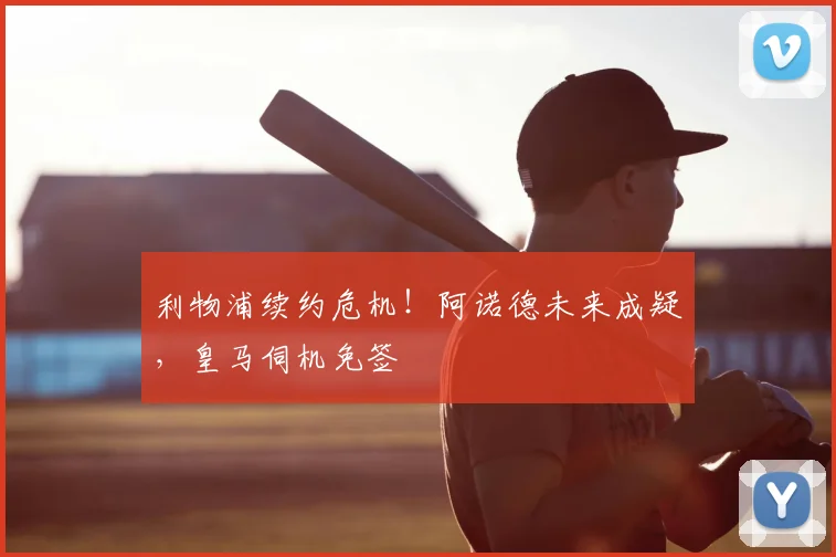 利物浦续约危机!阿诺德未来成疑,皇马伺机免签