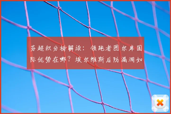 芬超积分榜解读:领跑者图尔库国际优势在哪?埃尔维斯后防漏洞如何补救?