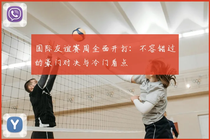 国际友谊赛周全面开打:不容错过的豪门对决与冷门看点
